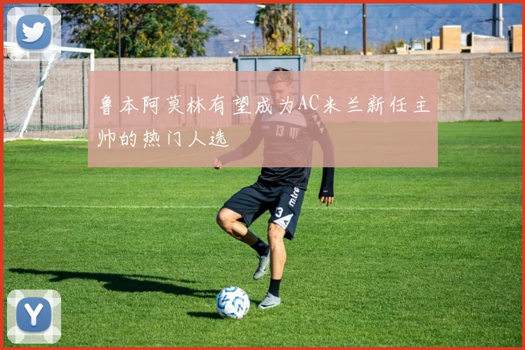 鲁本阿莫林有望成为AC米兰新任主帅的热门人选