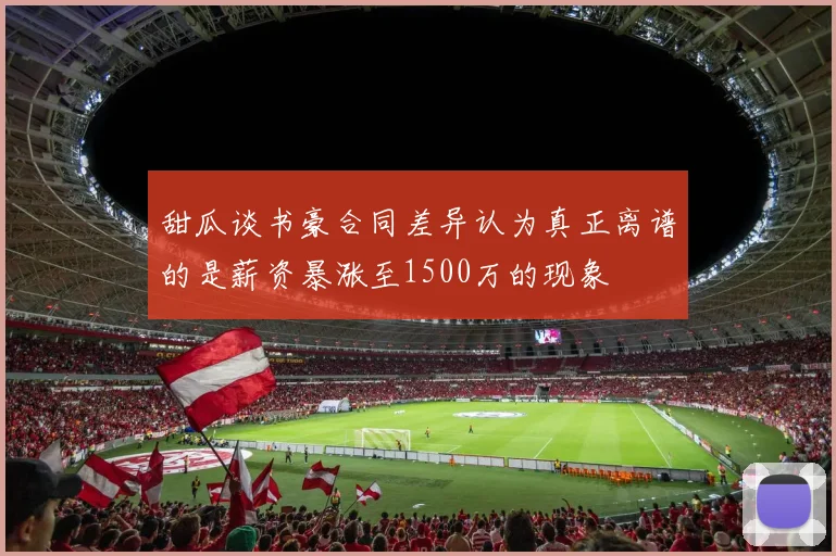 甜瓜谈书豪合同差异认为真正离谱的是薪资暴涨至1500万的现象