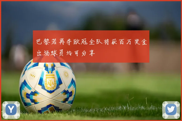 巴黎若再夺欧冠全队将获百万奖金出场球员均可分享