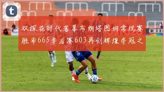 双探花时代落幕布朗塔图姆常规赛胜率665季后赛603再创辉煌夺冠之路