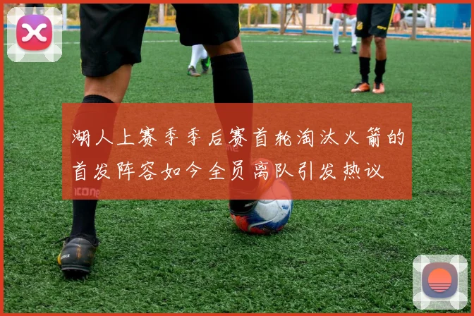 湖人上赛季季后赛首轮淘汰火箭的首发阵容如今全员离队引发热议