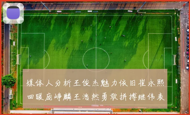 媒体人分析王俊杰魅力依旧崔永熙回暖庞峥麟王浩然勇敢拼搏继伟表现稳定