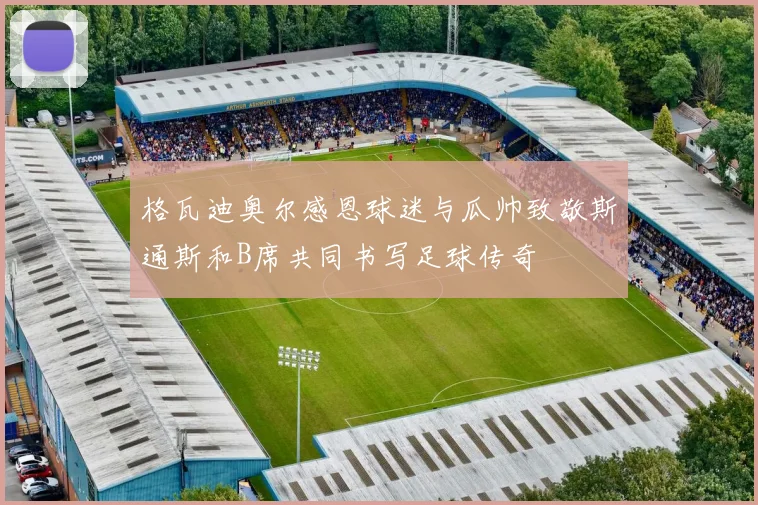 格瓦迪奥尔感恩球迷与瓜帅致敬斯通斯和B席共同书写足球传奇