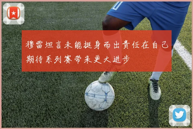 穆雷坦言未能挺身而出责任在自己期待系列赛带来更大进步